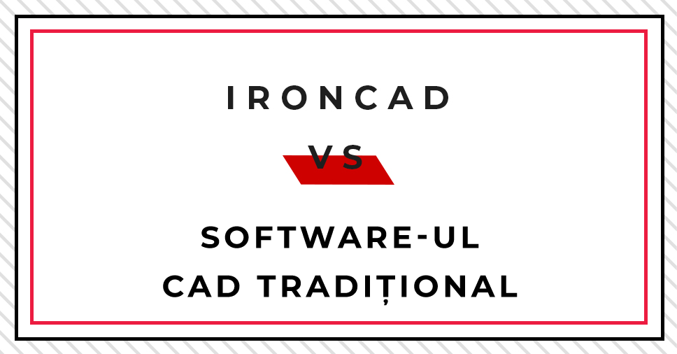 IRONCAD vs. software-ul CAD tradițional - de ce utilizatorii aleg IRONCAD (și ar trebui de asemenea și dumneavostră.)